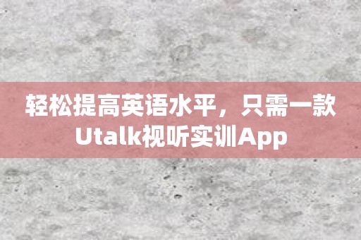 轻松提高英语水平，只需一款Utalk视听实训App