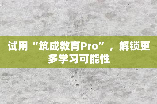 试用“筑成教育Pro”，解锁更多学习可能性