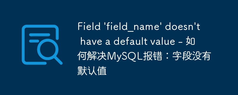 Field &#039;field_name&#039; doesn&#039;t have a default value - 如何解决MySQL报错：字段没有默认值