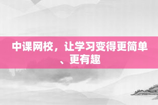 中课网校，让学习变得更简单、更有趣