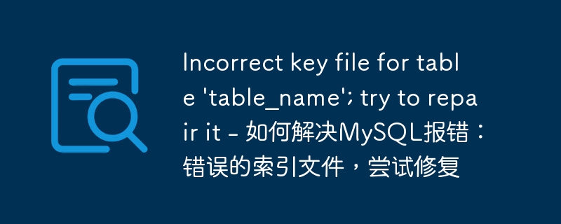 Incorrect key file for table \'table_name\'; try to repair it - 如何解决MySQL报错：错误的索引文件，尝试修复