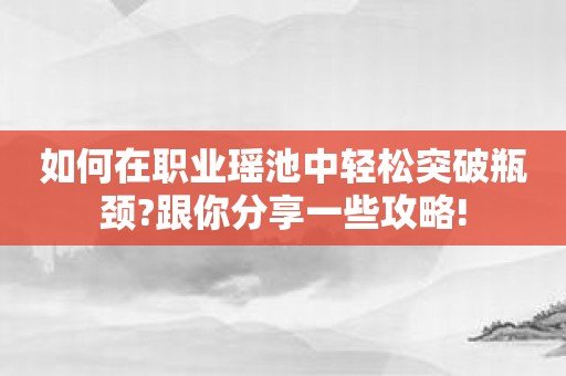 如何在职业瑶池中轻松突破瓶颈?跟你分享一些攻略!