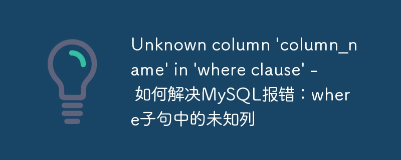 Unknown column &#039;column_name&#039; in &#039;where clause&#039; - 如何解决MySQL报错：where子句中的未知列