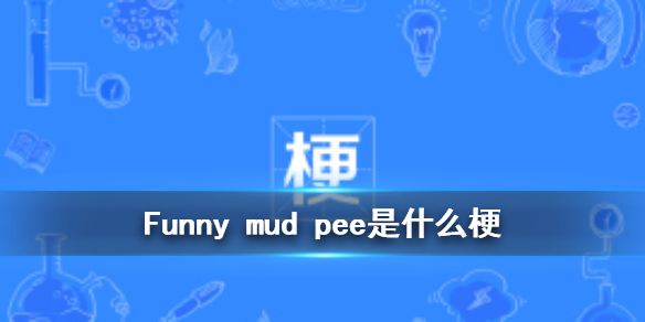 funny mud pee是什么意思 funny mud pee是什么梗