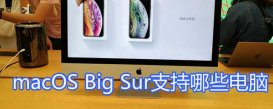 macOS Big Sur支持哪些电脑 新系统支持设备汇总