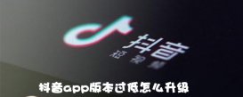 抖音app版本过低如何升级？版本过低升级方法介绍