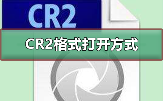 cr2怎么打开?cr2格式用软件打开的方法步骤