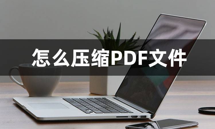 要怎么压缩PDF文件？这几个软件可以帮你