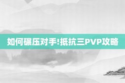 如何碾压对手!抵抗三PVP攻略