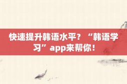 快速提升韩语水平？“韩语学习”app来帮你！