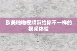 欧美啪啪视频带给你不一样的视频体验