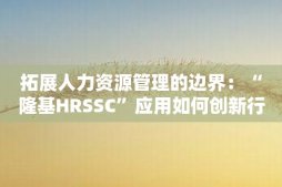 拓展人力资源管理的边界：“隆基HRSSC”应用如何创新行业