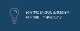如何借助 MySQL 函数仅将字符串的第一个字母大写？