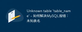 Unknown table &#039;table_name&#039; - 如何解决MySQL报错：未知表名