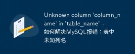 Unknown column &#039;column_name&#039; in &#039;table_name&#039; - 如何解决MySQL报错：表中未知列名