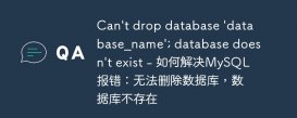Can&#039;t drop database &#039;database_name&#039;; database doesn&#039;t exist - 如何解决MySQL报错：无法删除数据库，数据库不存在