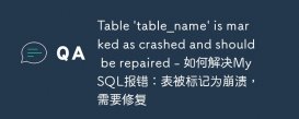 Table &#039;table_name&#039; is marked as crashed and should be repaired - 如何解决MySQL报错：表被标记为崩溃，需要修复