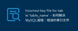 Incorrect key file for table &#039;table_name&#039; - 如何解决MySQL报错：错误的索引文件