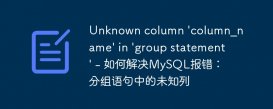 Unknown column &#039;column_name&#039; in &#039;group statement&#039; - 如何解决MySQL报错：分组语句中的未知列