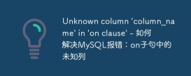 Unknown column &#039;column_name&#039; in &#039;on clause&#039; - 如何解决MySQL报错：on子句中的未知列