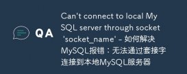 Can&#039;t connect to local MySQL server through socket &#039;socket_name&#039; - 如何解决MySQL报错：无法通过套接字连接到本地MySQL服务器