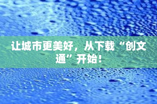 让城市更美好，从下载“创文通”开始！