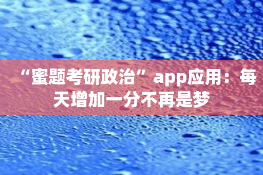 “蜜题考研政治”app应用：每天增加一分不再是梦