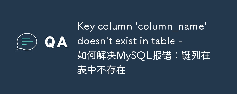 Key column &#039;column_name&#039; doesn&#039;t exist in table - 如何解决MySQL报错：键列在表中不存在