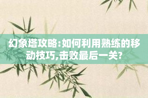 幻象塔攻略:如何利用熟练的移动技巧,击败最后一关?