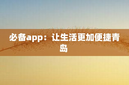 必备app：让生活更加便捷青岛