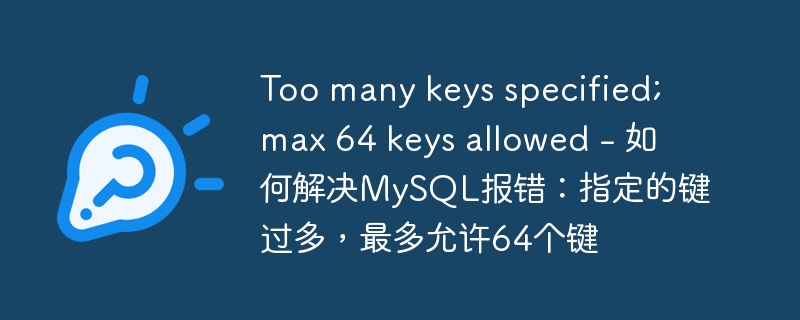 Too many keys specified; max 64 keys allowed - 如何解决MySQL报错：指定的键过多，最多允许64个键