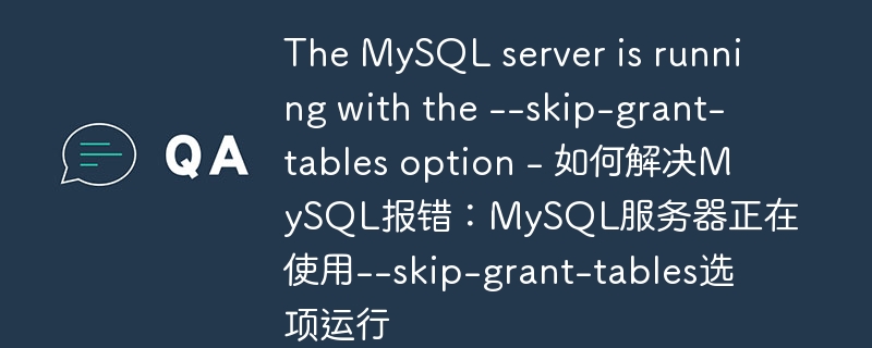 The MySQL server is running with the --skip-grant-tables option - 如何解决MySQL报错：MySQL服务器正在使用--skip-grant-tables选项运行