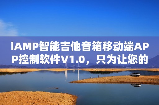 iAMP智能吉他音箱移动端APP控制软件V1.0，只为让您的音乐体验更加出色！