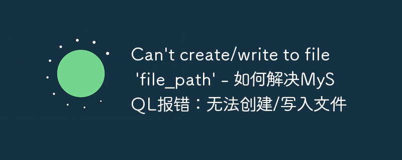 Can&#039;t create/write to file &#039;file_path&#039; - 如何解决MySQL报错：无法创建/写入文件