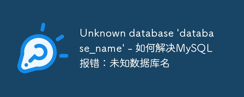 Unknown database &#039;database_name&#039; - 如何解决MySQL报错：未知数据库名