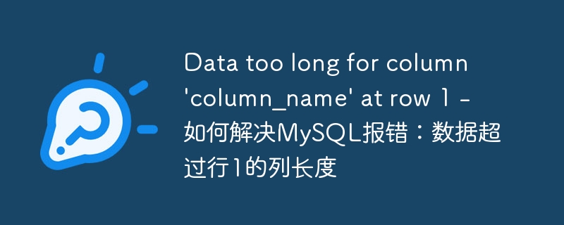 Data too long for column &#039;column_name&#039; at row 1 - 如何解决MySQL报错：数据超过行1的列长度