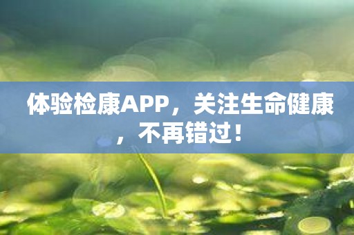 体验检康APP，关注生命健康，不再错过！