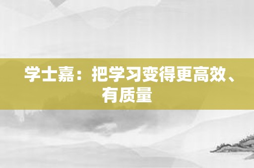 学士嘉：把学习变得更高效、有质量