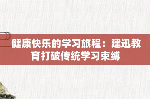 健康快乐的学习旅程：建迅教育打破传统学习束缚