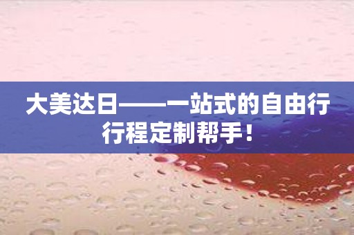 大美达日——一站式的自由行行程定制帮手！