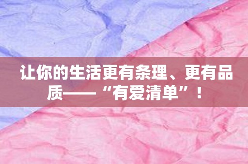 让你的生活更有条理、更有品质——“有爱清单”！