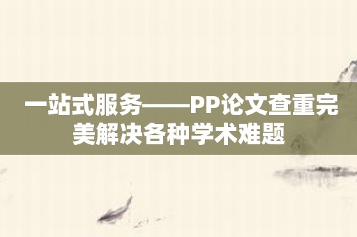 一站式服务——PP论文查重完美解决各种学术难题