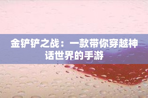 金铲铲之战：一款带你穿越神话世界的手游