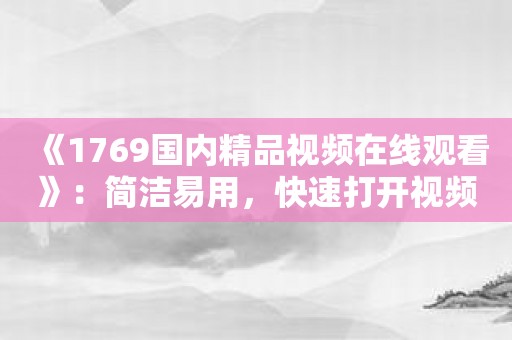 《1769国内精品视频在线观看》：简洁易用，快速打开视频