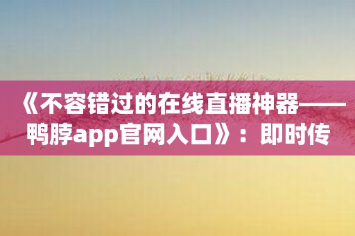 《不容错过的在线直播神器——鸭脖app官网入口》：即时传递生动的视觉体验。