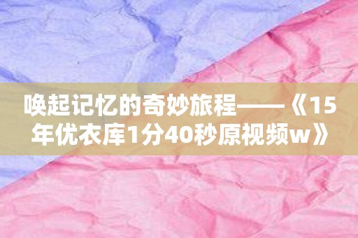 唤起记忆的奇妙旅程——《15年优衣库1分40秒原视频w》