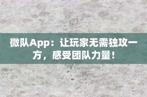 微队App：让玩家无需独攻一方，感受团队力量！