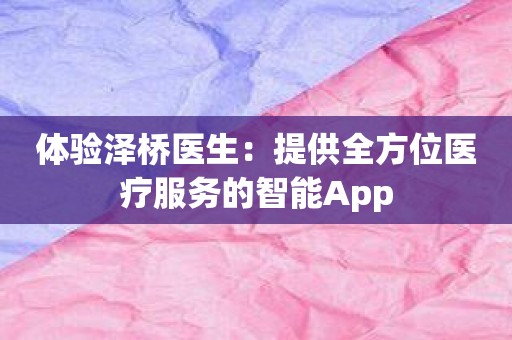 体验泽桥医生：提供全方位医疗服务的智能App