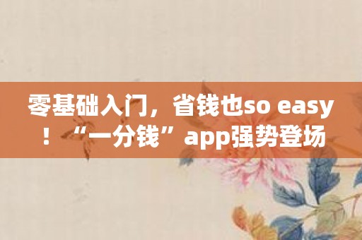 零基础入门，省钱也so easy！“一分钱”app强势登场