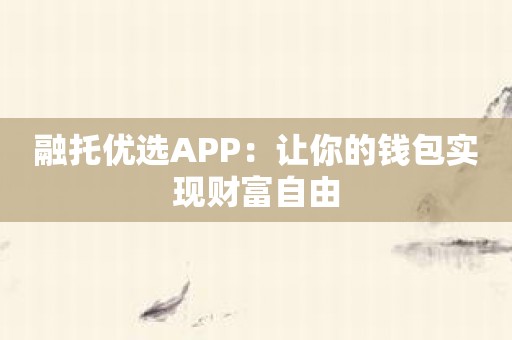 融托优选APP：让你的钱包实现财富自由